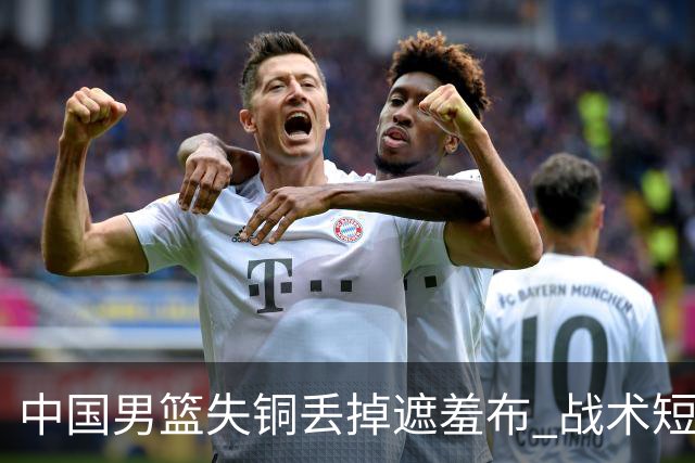 中国男篮失铜丢掉遮羞布 战术短板无解只剩悲情人设？